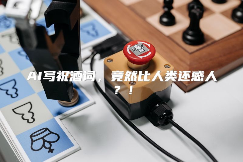 AI写祝酒词，竟然比人类还感人？！
