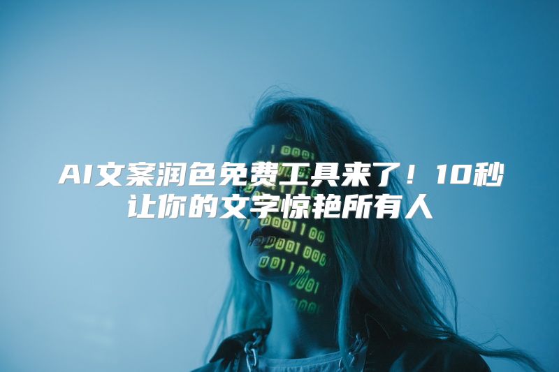 AI文案润色免费工具来了！10秒让你的文字惊艳所有人