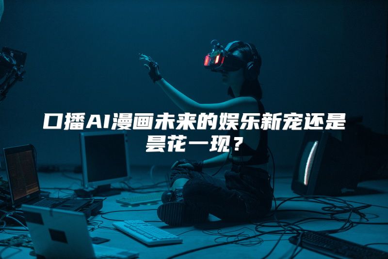 口播AI漫画未来的娱乐新宠还是昙花一现？