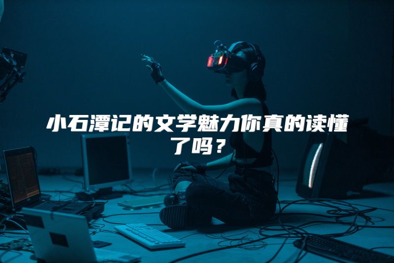 小石潭记的文学魅力你真的读懂了吗？