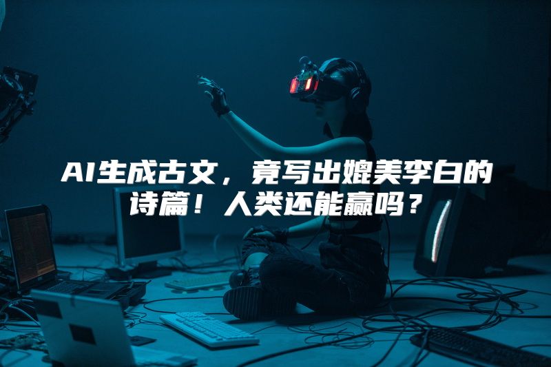 AI生成古文，竟写出媲美李白的诗篇！人类还能赢吗？