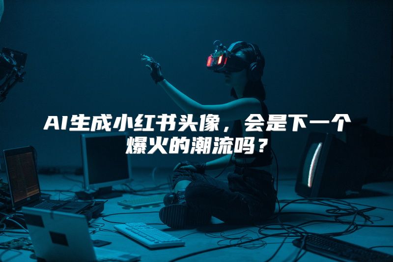 AI生成小红书头像，会是下一个爆火的潮流吗？
