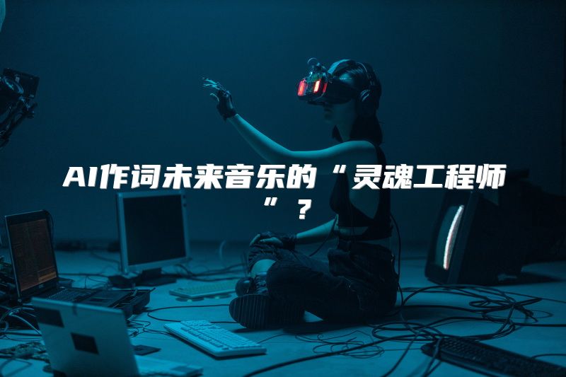 AI作词未来音乐的“灵魂工程师”？