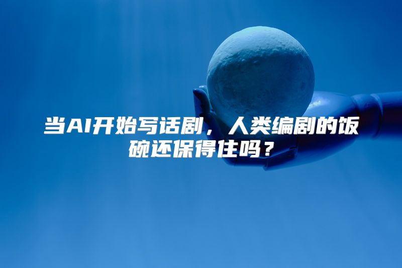 当AI开始写话剧，人类编剧的饭碗还保得住吗？