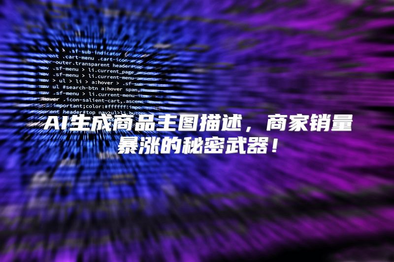 AI生成商品主图描述，商家销量暴涨的秘密武器！
