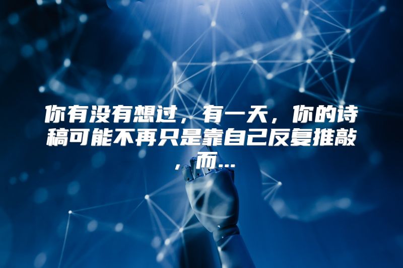 你有没有想过，有一天，你的诗稿可能不再只是靠自己反复推敲，而...