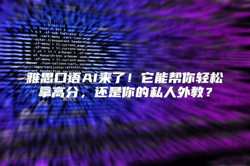 雅思口语AI来了！它能帮你轻松拿高分，还是你的私人外教？