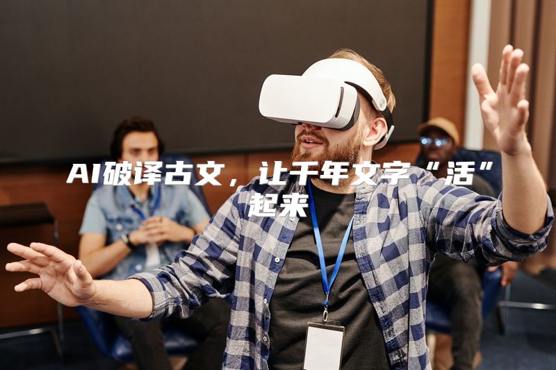 AI破译古文，让千年文字“活”起来