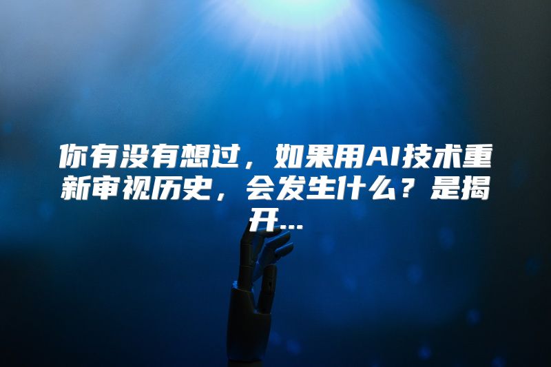 你有没有想过，如果用AI技术重新审视历史，会发生什么？是揭开...
