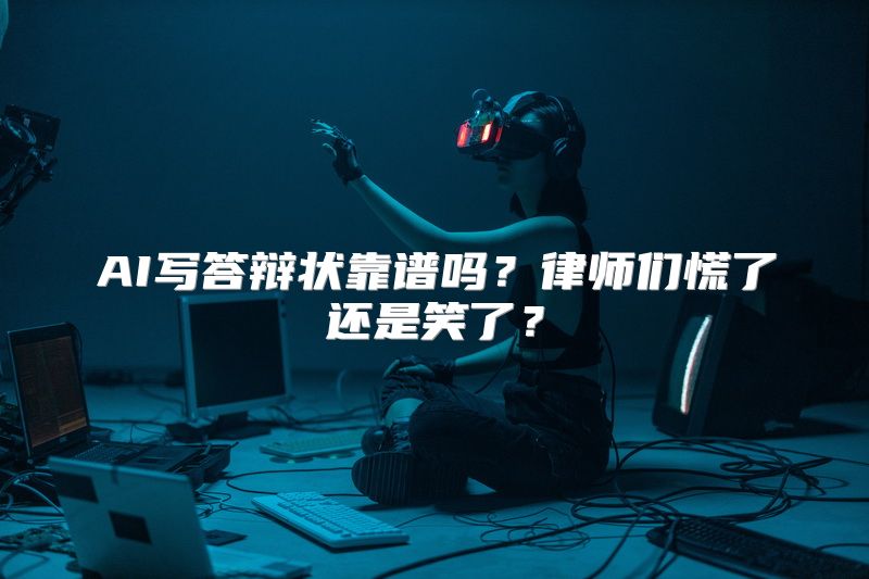 AI写答辩状靠谱吗？律师们慌了还是笑了？