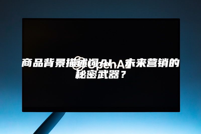 商品背景描述词AI，未来营销的秘密武器？
