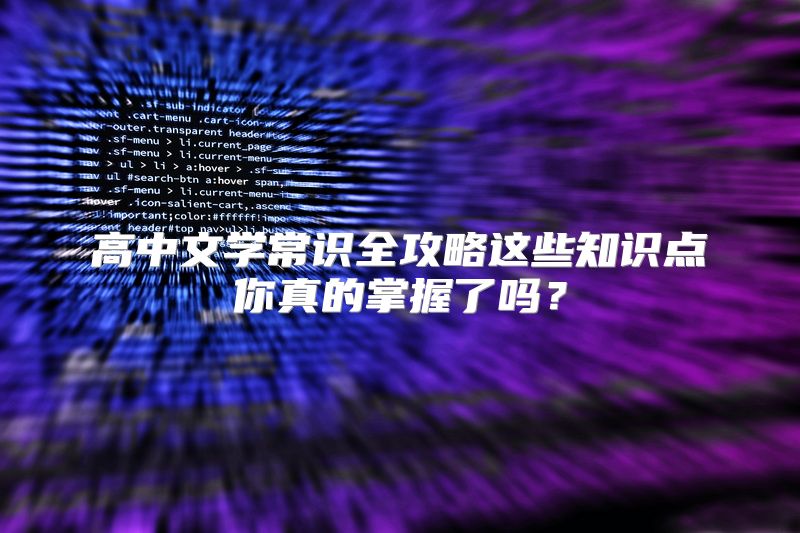 高中文学常识全攻略这些知识点你真的掌握了吗？