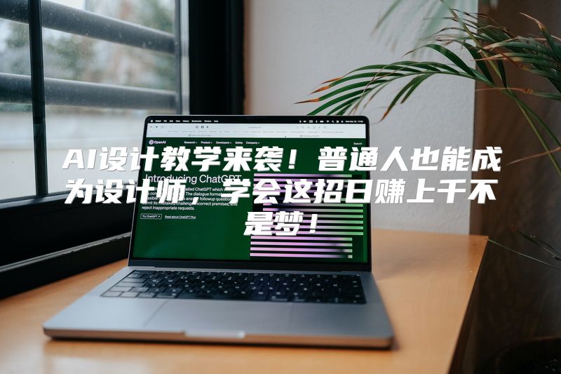AI设计教学来袭！普通人也能成为设计师，学会这招日赚上千不是梦！