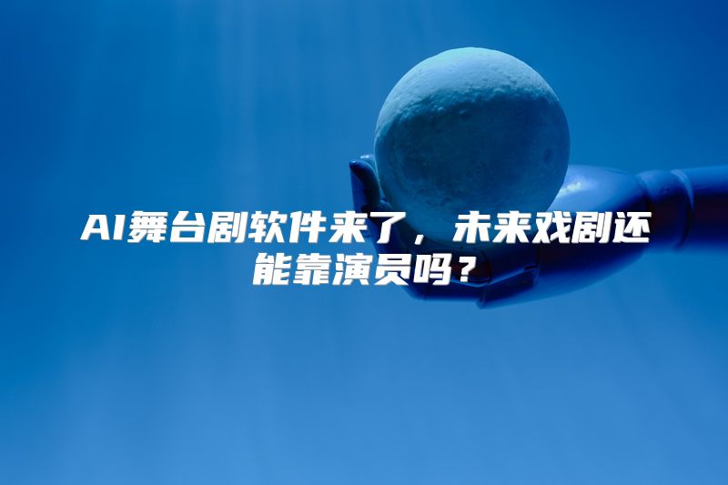 AI舞台剧软件来了，未来戏剧还能靠演员吗？