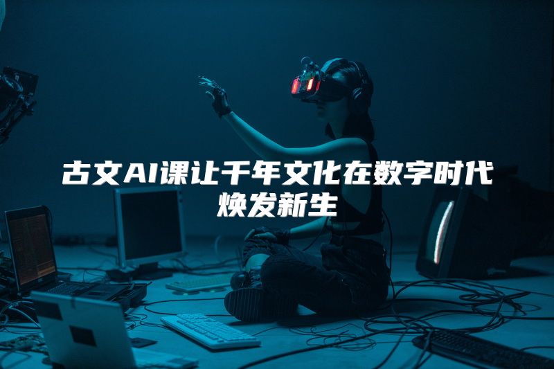 古文AI课让千年文化在数字时代焕发新生