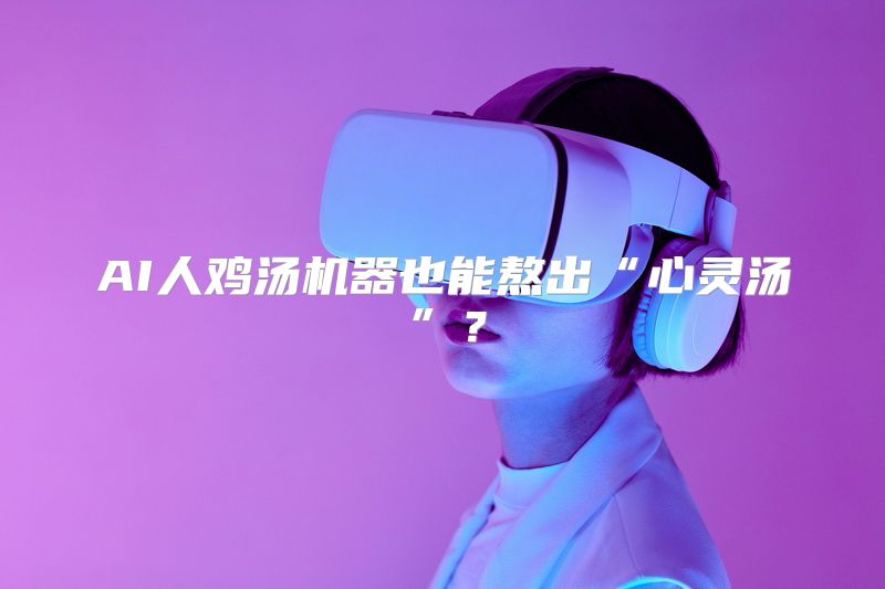 AI人鸡汤机器也能熬出“心灵汤”？