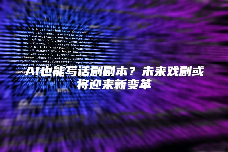 AI也能写话剧剧本？未来戏剧或将迎来新变革