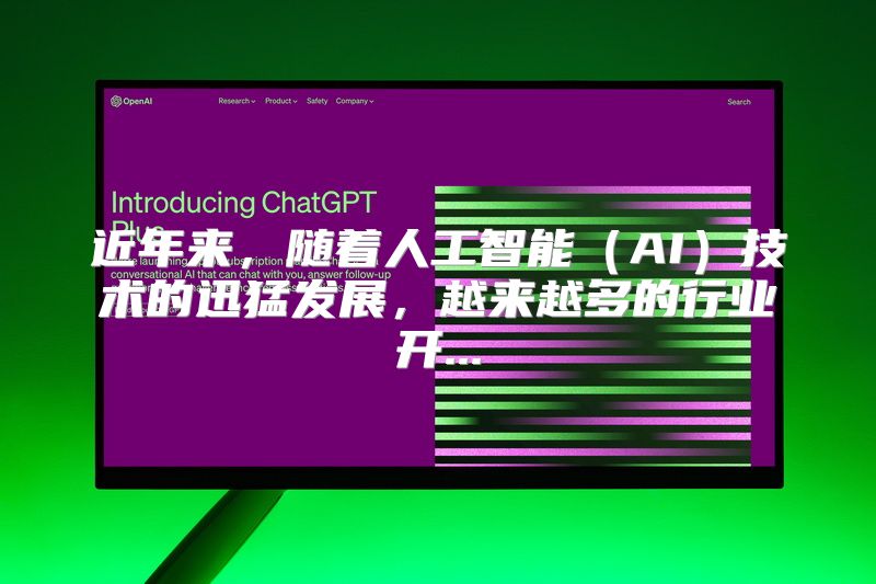 近年来，随着人工智能（AI）技术的迅猛发展，越来越多的行业开...