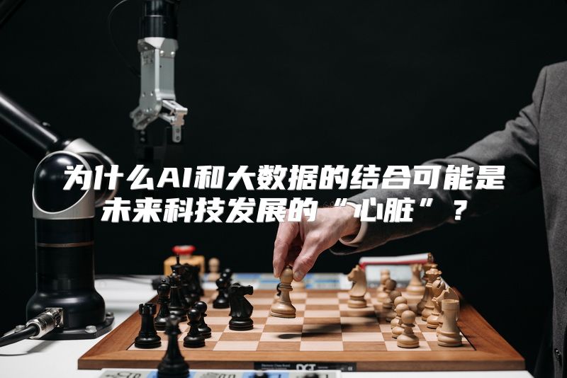为什么AI和大数据的结合可能是未来科技发展的“心脏”？