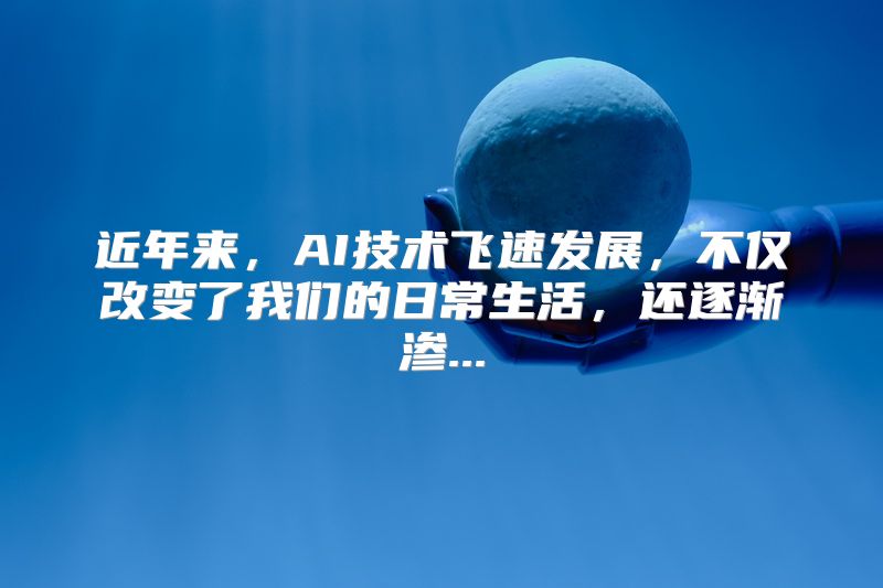 近年来，AI技术飞速发展，不仅改变了我们的日常生活，还逐渐渗...