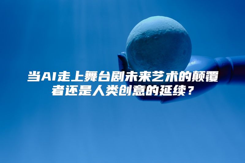 当AI走上舞台剧未来艺术的颠覆者还是人类创意的延续？