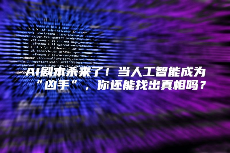 AI剧本杀来了！当人工智能成为“凶手”，你还能找出真相吗？
