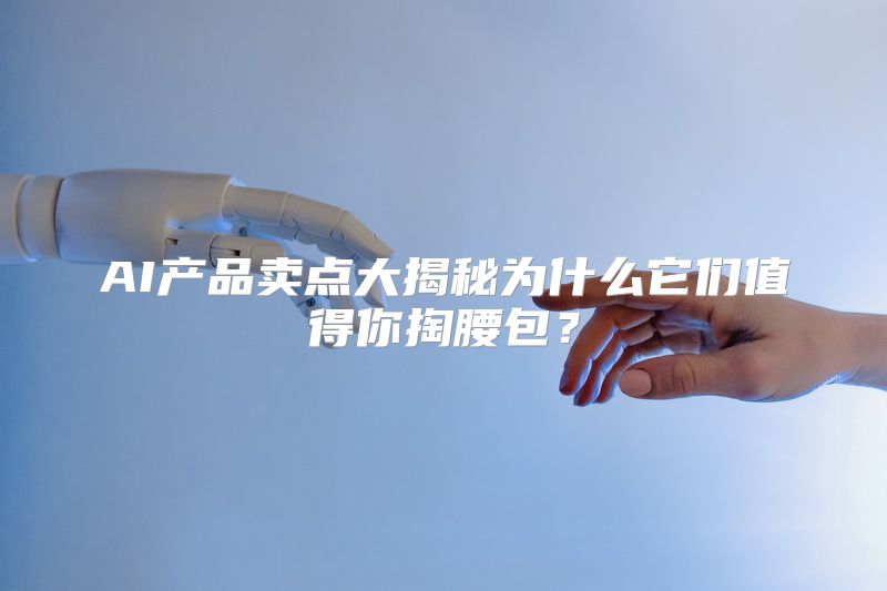 AI产品卖点大揭秘为什么它们值得你掏腰包？