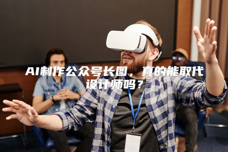 AI制作公众号长图，真的能取代设计师吗？