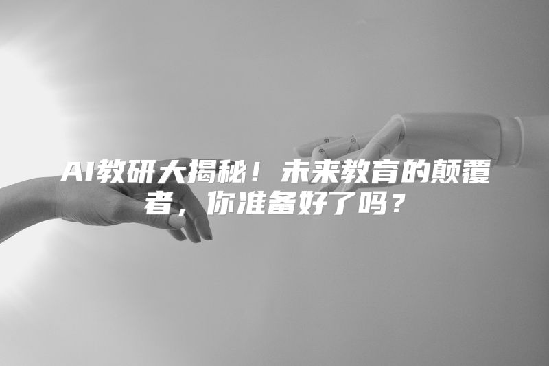 AI教研大揭秘！未来教育的颠覆者，你准备好了吗？
