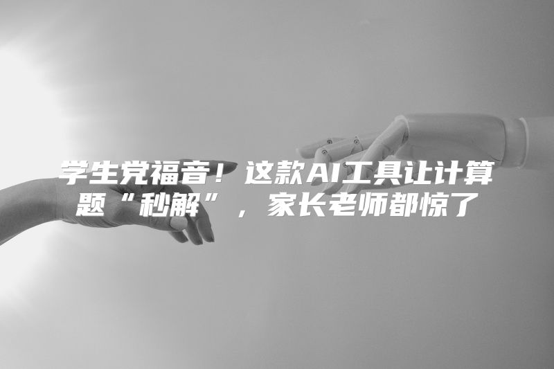 学生党福音！这款AI工具让计算题“秒解”，家长老师都惊了