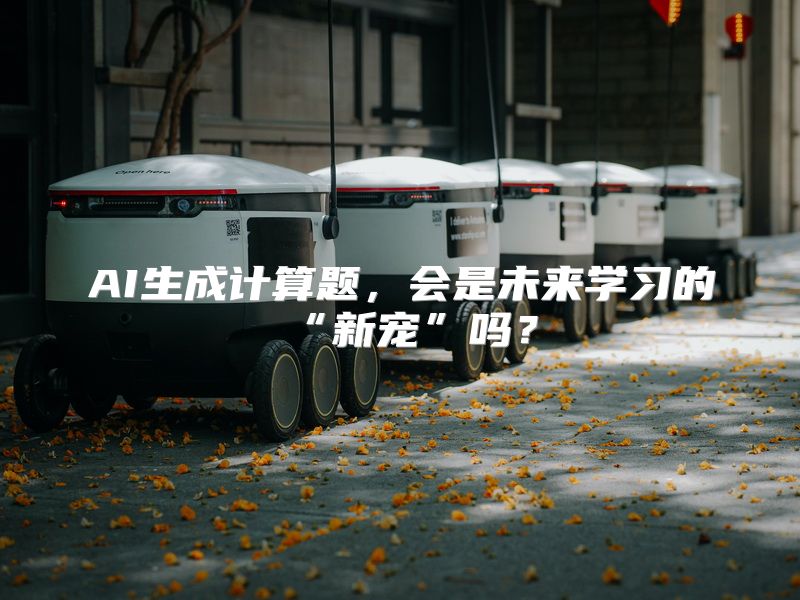 AI生成计算题，会是未来学习的“新宠”吗？