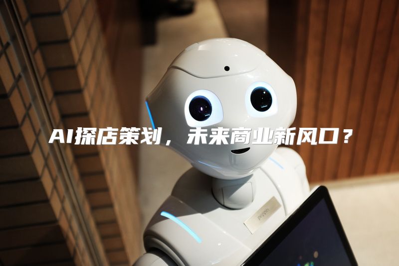 AI探店策划，未来商业新风口？