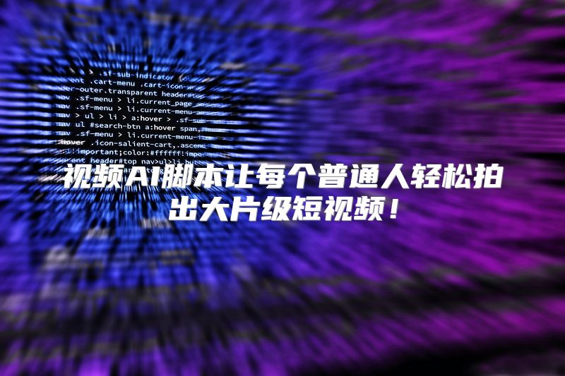 视频AI脚本让每个普通人轻松拍出大片级短视频！