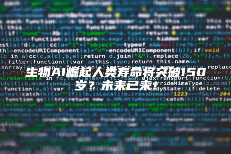 生物AI崛起人类寿命将突破150岁？未来已来！