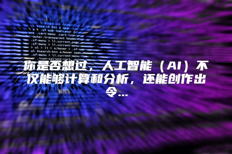 你是否想过，人工智能（AI）不仅能够计算和分析，还能创作出令...