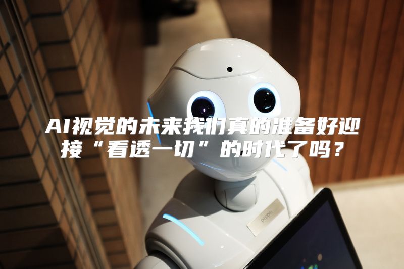 AI视觉的未来我们真的准备好迎接“看透一切”的时代了吗？