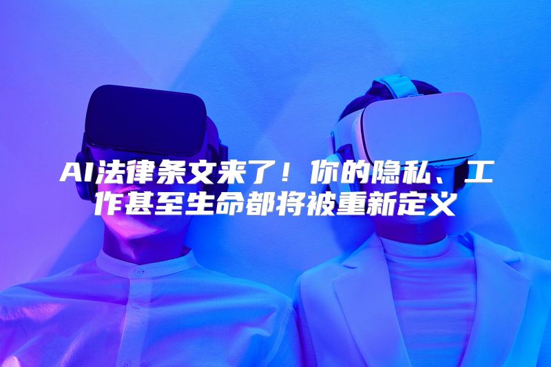 AI法律条文来了！你的隐私、工作甚至生命都将被重新定义
