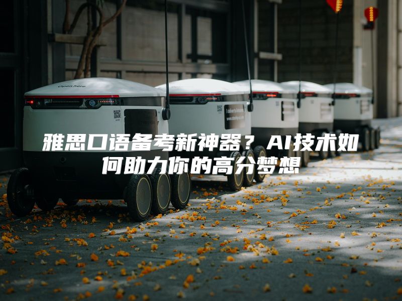 雅思口语备考新神器？AI技术如何助力你的高分梦想