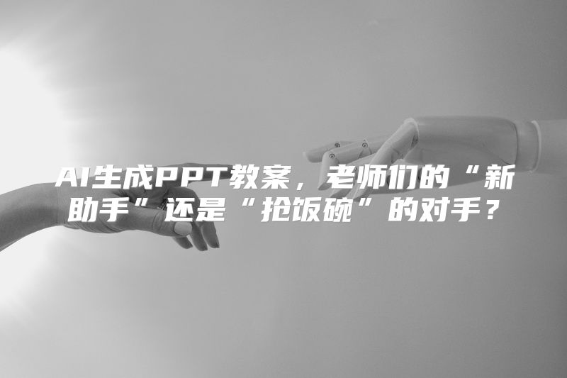 AI生成PPT教案，老师们的“新助手”还是“抢饭碗”的对手？