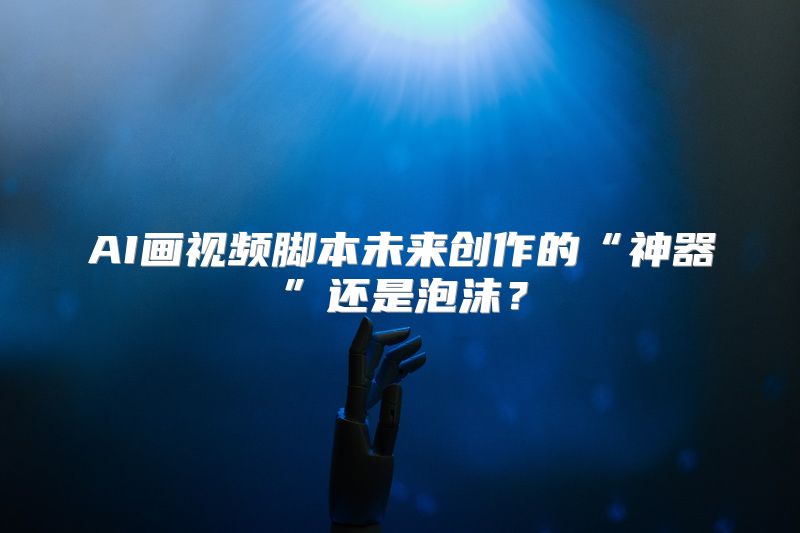 AI画视频脚本未来创作的“神器”还是泡沫？