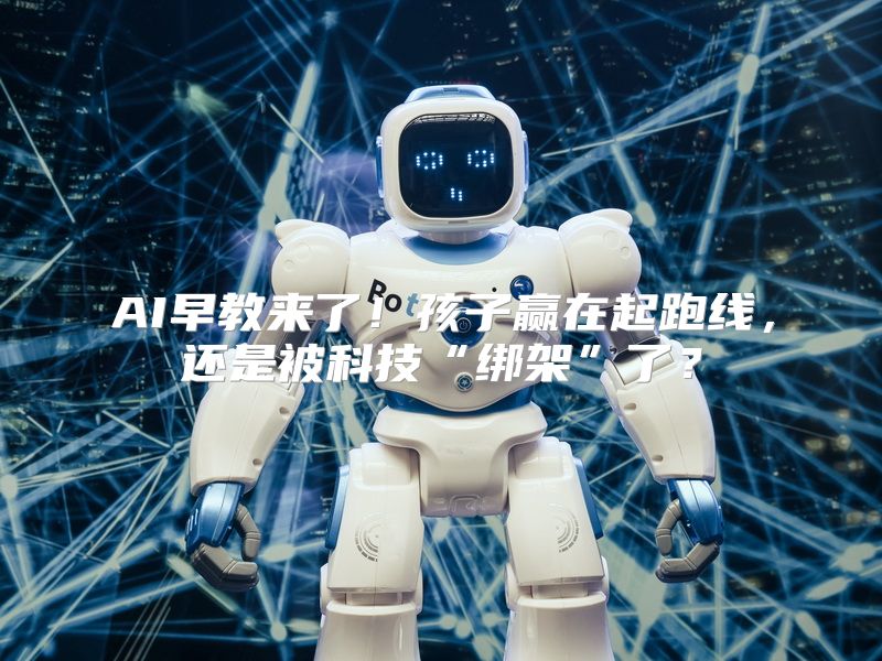 AI早教来了！孩子赢在起跑线，还是被科技“绑架”了？