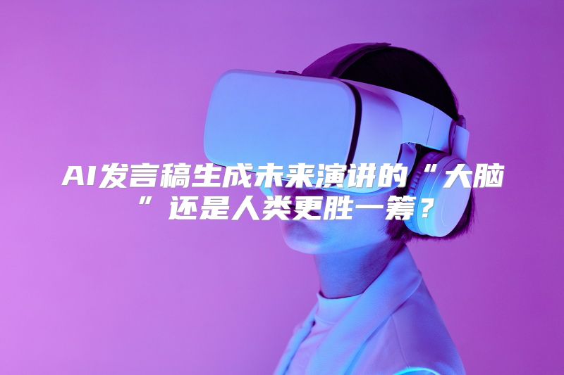 AI发言稿生成未来演讲的“大脑”还是人类更胜一筹？