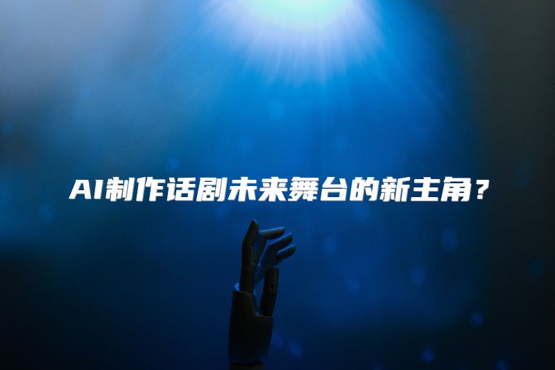 AI制作话剧未来舞台的新主角？