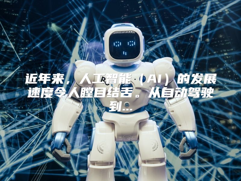 近年来，人工智能（AI）的发展速度令人瞠目结舌。从自动驾驶到...