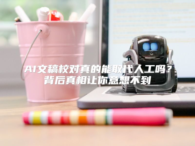 AI文稿校对真的能取代人工吗？背后真相让你意想不到