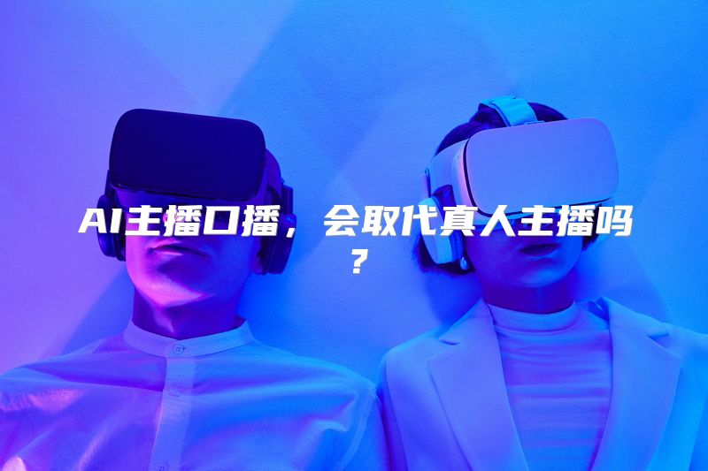 AI主播口播，会取代真人主播吗？
