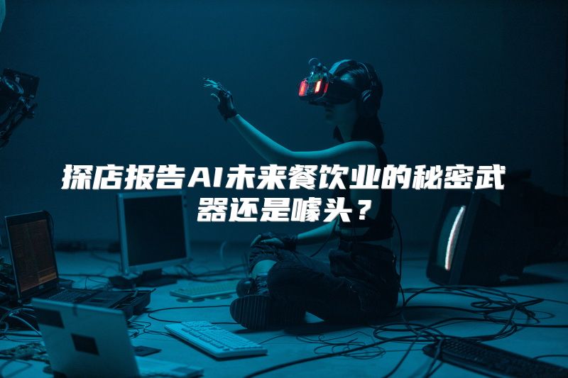 探店报告AI未来餐饮业的秘密武器还是噱头？