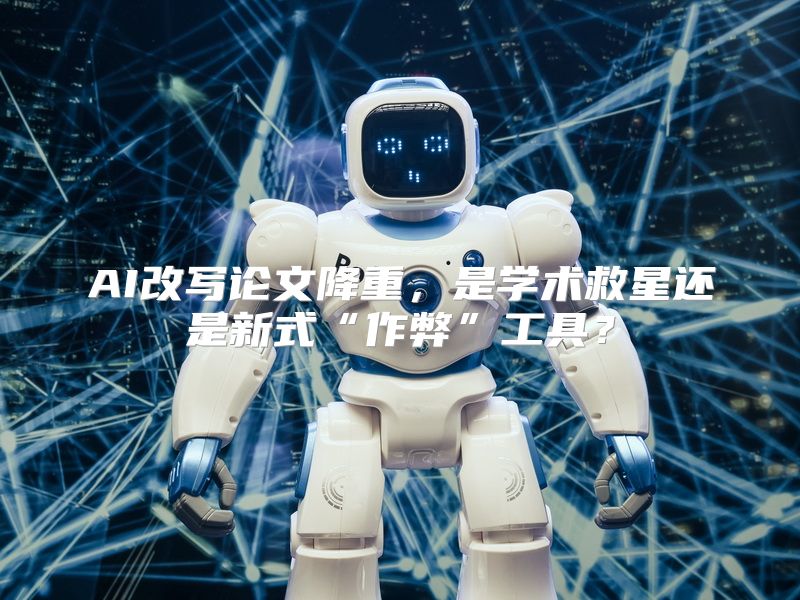 AI改写论文降重，是学术救星还是新式“作弊”工具？