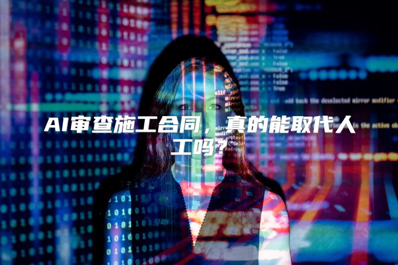 AI审查施工合同，真的能取代人工吗？