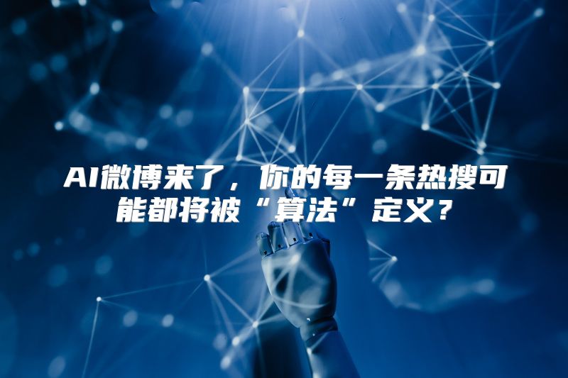 AI微博来了，你的每一条热搜可能都将被“算法”定义？